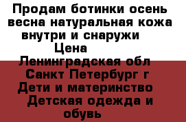 Продам ботинки осень/весна натуральная кожа внутри и снаружи.  › Цена ­ 750 - Ленинградская обл., Санкт-Петербург г. Дети и материнство » Детская одежда и обувь   